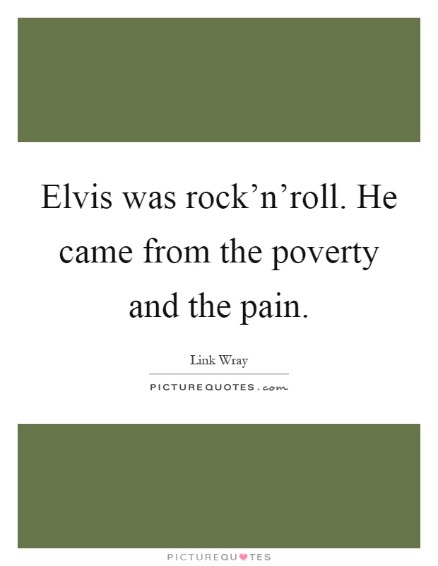 Elvis was rock'n'roll. He came from the poverty and the pain Picture Quote #1