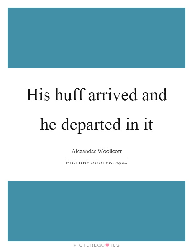 His huff arrived and he departed in it Picture Quote #1