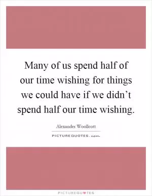 Many of us spend half of our time wishing for things we could have if we didn’t spend half our time wishing Picture Quote #1