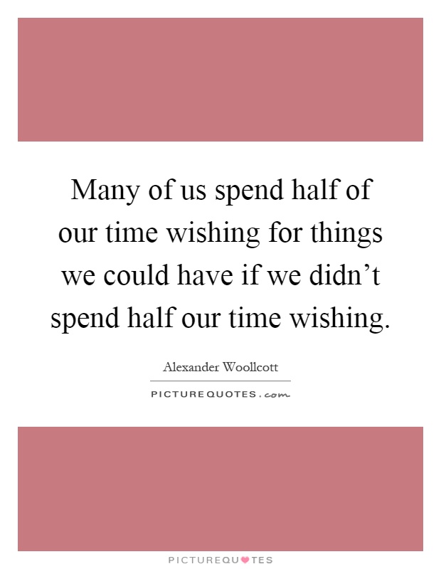 Many of us spend half of our time wishing for things we could have if we didn't spend half our time wishing Picture Quote #1