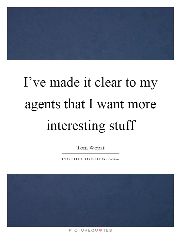 I've made it clear to my agents that I want more interesting stuff Picture Quote #1