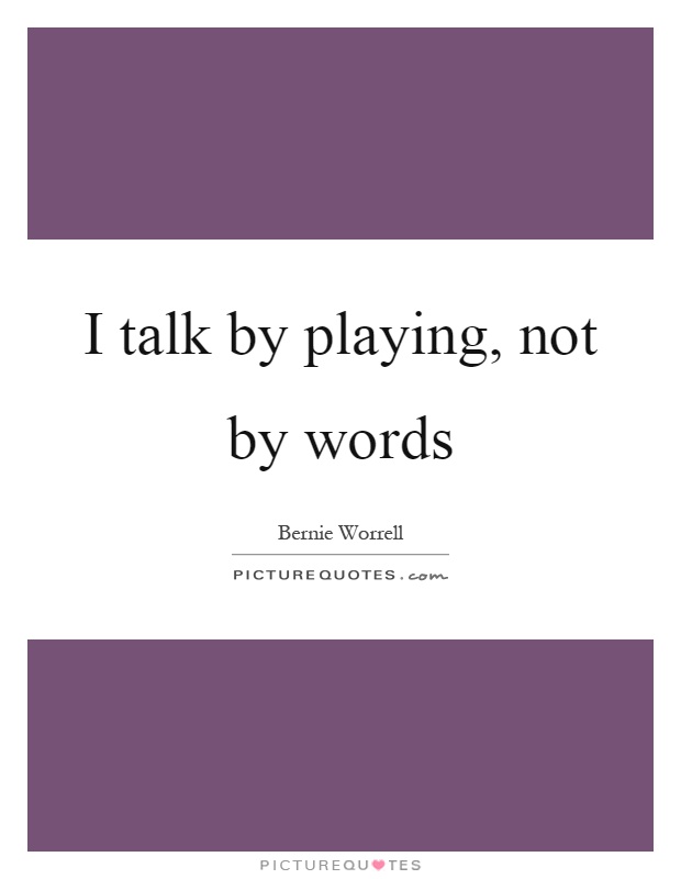 I talk by playing, not by words Picture Quote #1