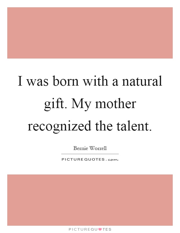 I was born with a natural gift. My mother recognized the talent Picture Quote #1