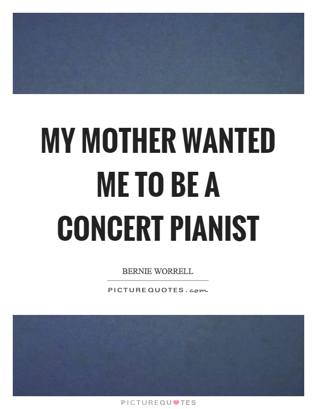 My mother wanted me to be a concert pianist Picture Quote #1