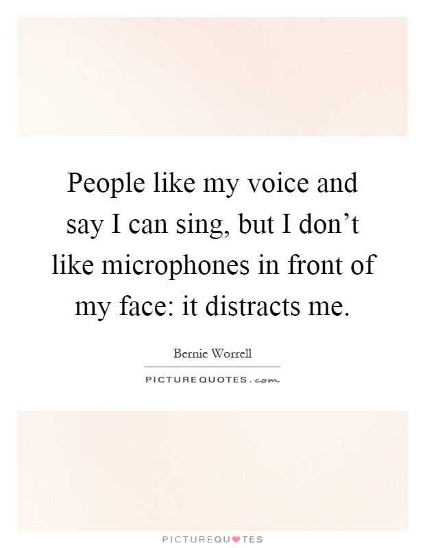 People like my voice and say I can sing, but I don't like microphones in front of my face: it distracts me Picture Quote #1