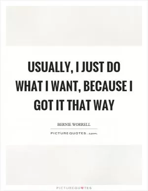 Usually, I just do what I want, because I got it that way Picture Quote #1