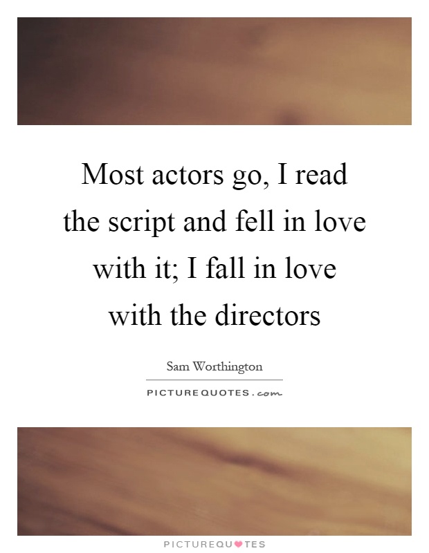 Most actors go, I read the script and fell in love with it; I fall in love with the directors Picture Quote #1