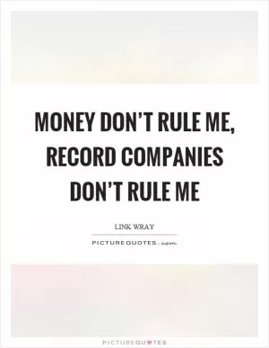 Money don’t rule me, record companies don’t rule me Picture Quote #1