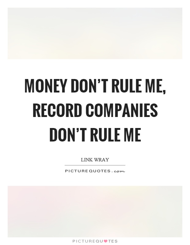 Money don't rule me, record companies don't rule me Picture Quote #1