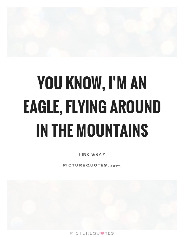 You know, I'm an eagle, flying around in the mountains Picture Quote #1