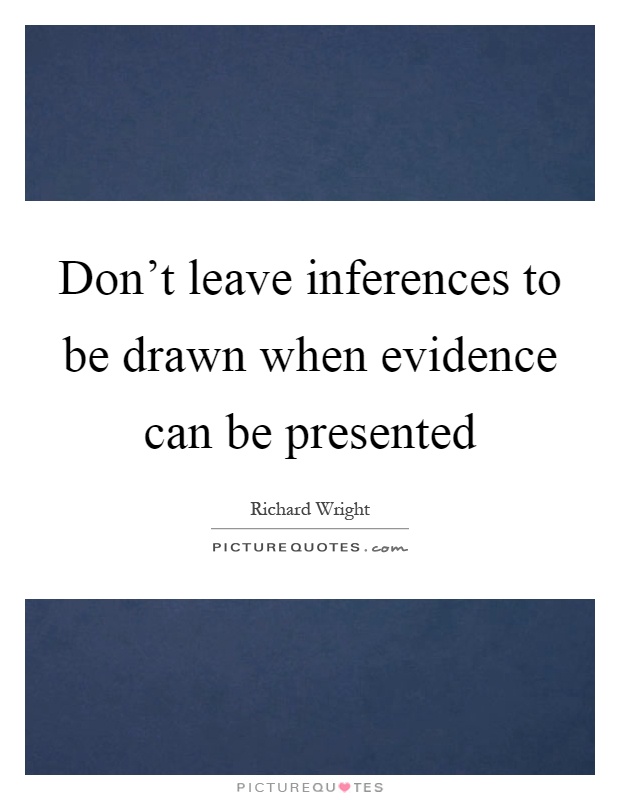 Don't leave inferences to be drawn when evidence can be presented Picture Quote #1