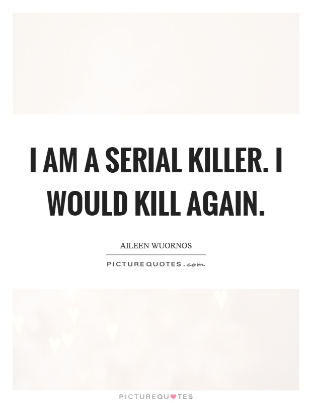 I am a serial killer. I would kill again Picture Quote #1