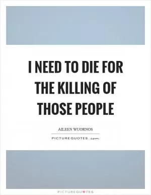 I need to die for the killing of those people Picture Quote #1