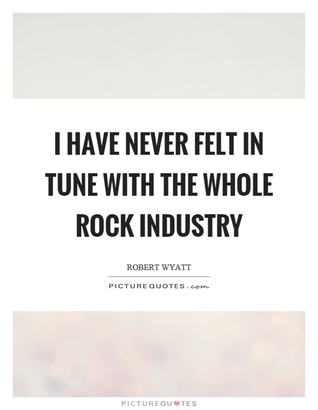 I have never felt in tune with the whole rock industry Picture Quote #1