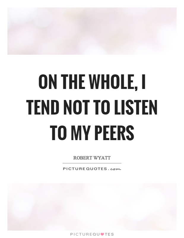 On the whole, I tend not to listen to my peers Picture Quote #1