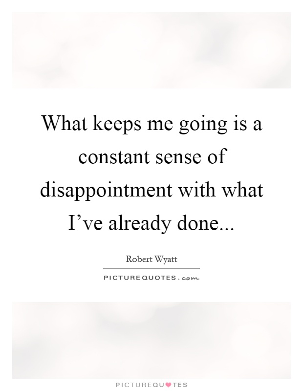 What keeps me going is a constant sense of disappointment with what I've already done Picture Quote #1