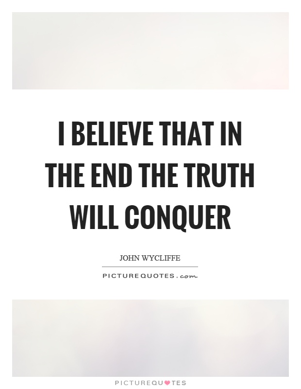I believe that in the end the truth will conquer Picture Quote #1