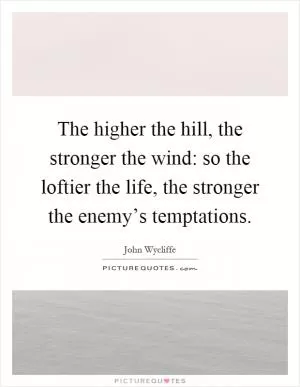 The higher the hill, the stronger the wind: so the loftier the life, the stronger the enemy’s temptations Picture Quote #1