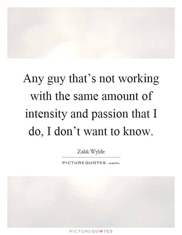 Any guy that's not working with the same amount of intensity and passion that I do, I don't want to know Picture Quote #1
