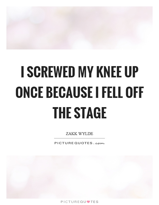 I screwed my knee up once because I fell off the stage Picture Quote #1
