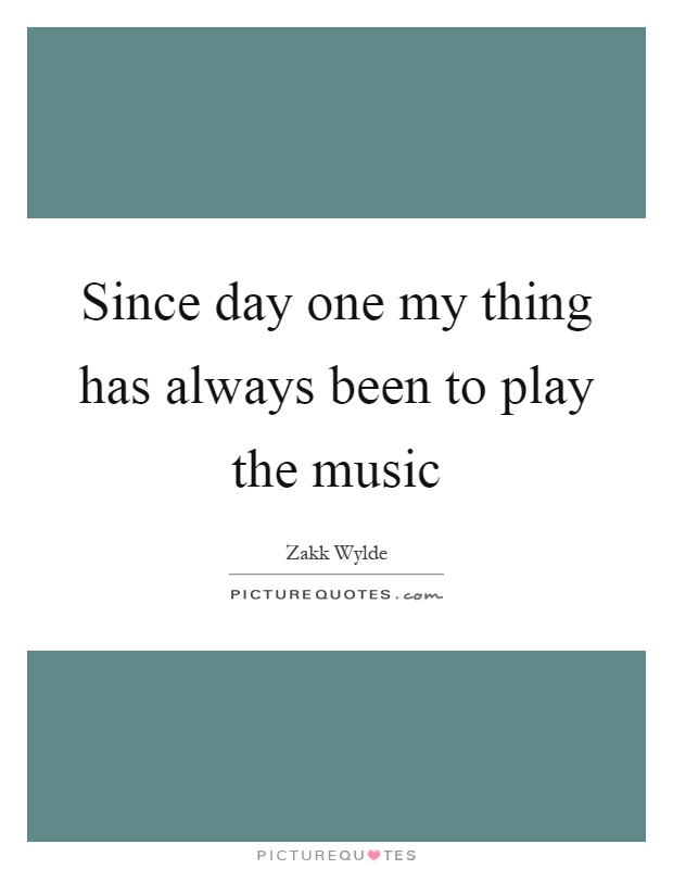 Since day one my thing has always been to play the music Picture Quote #1