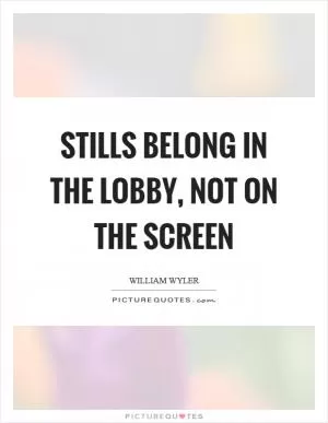 Stills belong in the lobby, not on the screen Picture Quote #1