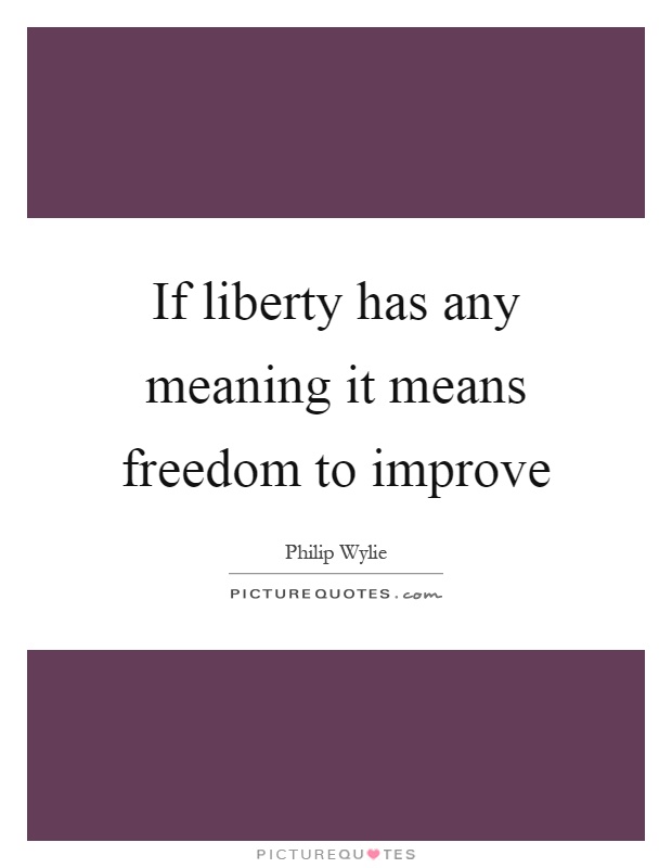 If liberty has any meaning it means freedom to improve Picture Quote #1