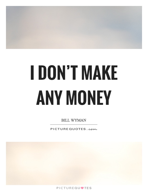 I don't make any money Picture Quote #1