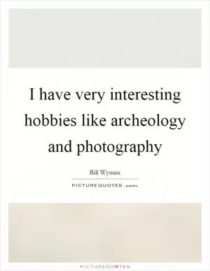 I have very interesting hobbies like archeology and photography Picture Quote #1