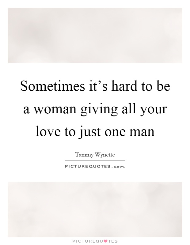 Sometimes it's hard to be a woman giving all your love to just one man Picture Quote #1