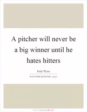 A pitcher will never be a big winner until he hates hitters Picture Quote #1