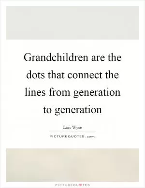 Grandchildren are the dots that connect the lines from generation to generation Picture Quote #1
