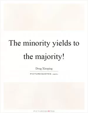 The minority yields to the majority! Picture Quote #1