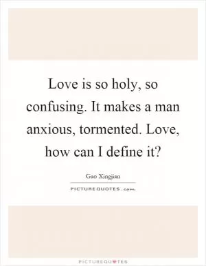 Love is so holy, so confusing. It makes a man anxious, tormented. Love, how can I define it? Picture Quote #1