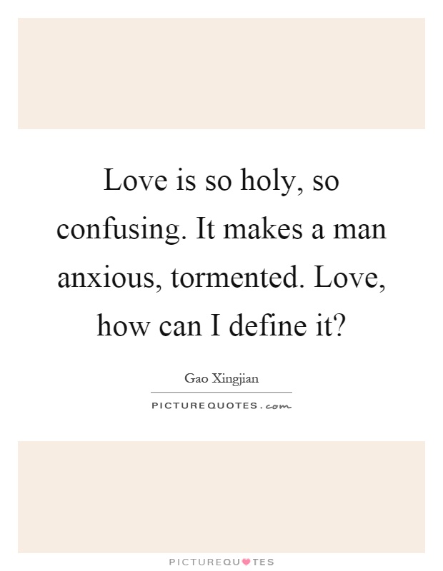 Love is so holy, so confusing. It makes a man anxious, tormented. Love, how can I define it? Picture Quote #1