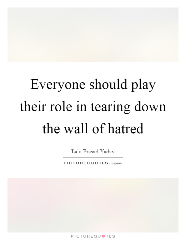 Everyone should play their role in tearing down the wall of hatred Picture Quote #1