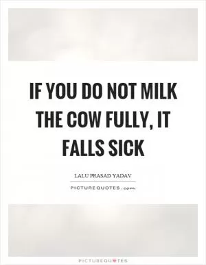 If you do not milk the cow fully, it falls sick Picture Quote #1