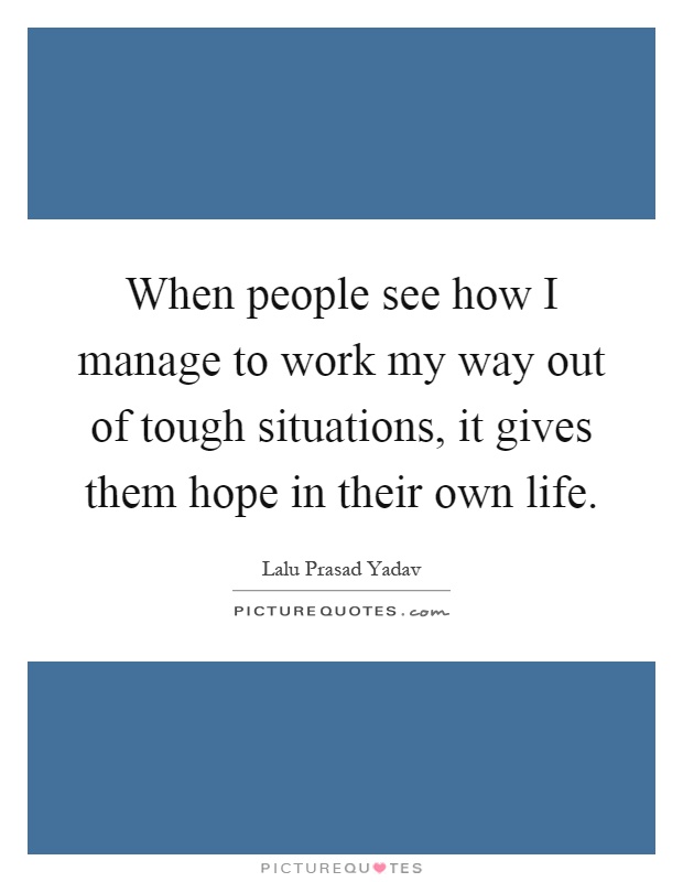 When people see how I manage to work my way out of tough situations, it gives them hope in their own life Picture Quote #1
