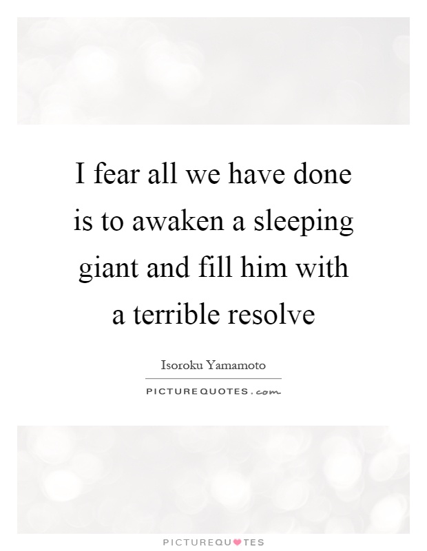 I fear all we have done is to awaken a sleeping giant and fill him with a terrible resolve Picture Quote #1