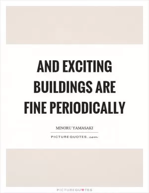 And exciting buildings are fine periodically Picture Quote #1
