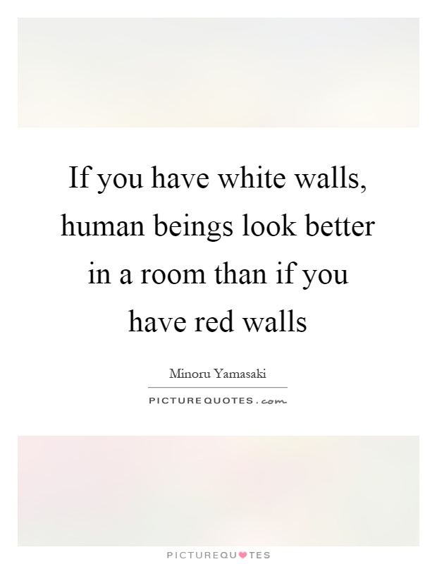 If you have white walls, human beings look better in a room than if you have red walls Picture Quote #1