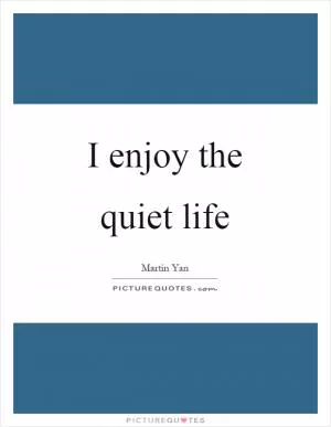 I enjoy the quiet life Picture Quote #1