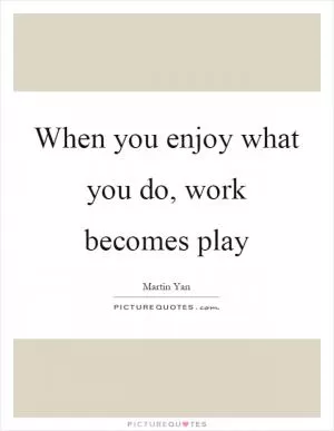 When you enjoy what you do, work becomes play Picture Quote #1