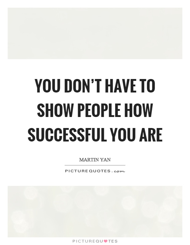 You don't have to show people how successful you are Picture Quote #1