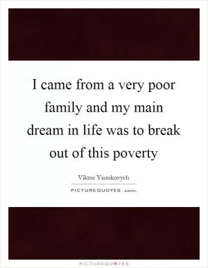 I came from a very poor family and my main dream in life was to break out of this poverty Picture Quote #1