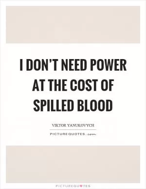 I don’t need power at the cost of spilled blood Picture Quote #1