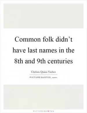 Common folk didn’t have last names in the 8th and 9th centuries Picture Quote #1