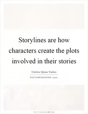 Storylines are how characters create the plots involved in their stories Picture Quote #1