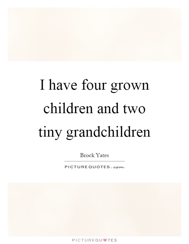 I have four grown children and two tiny grandchildren Picture Quote #1