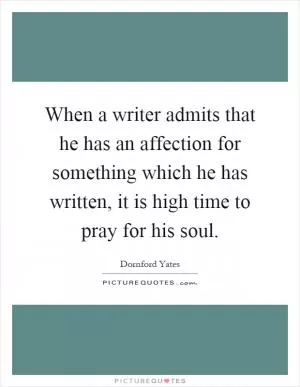 When a writer admits that he has an affection for something which he has written, it is high time to pray for his soul Picture Quote #1